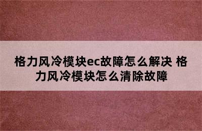 格力风冷模块ec故障怎么解决 格力风冷模块怎么清除故障